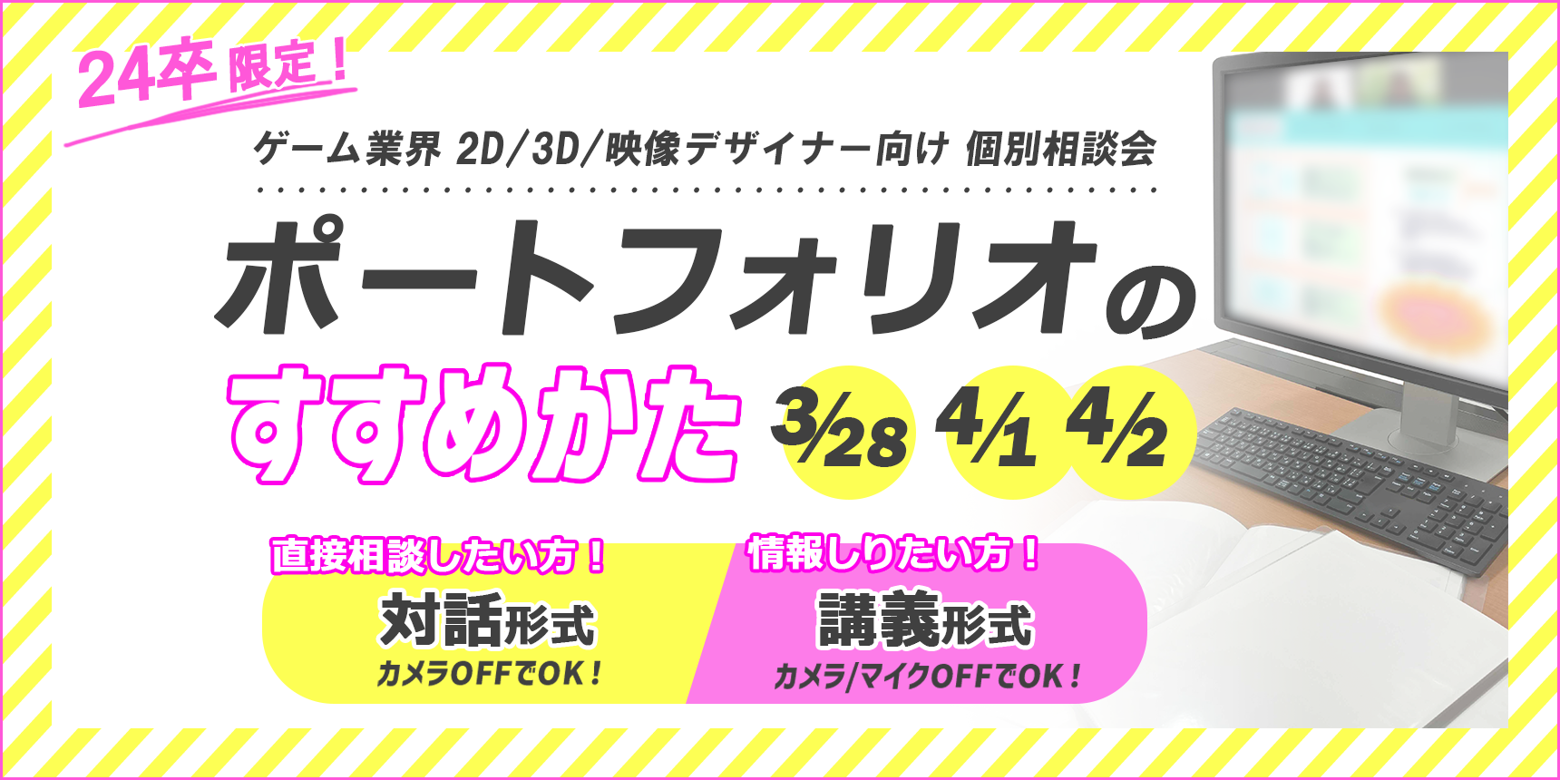 【24卒限定！】ゲーム業界 2D/3D/映像デザイナー向け ポートフォリオのすすめかた個別相談 3月28日（木）4月1日（月）4月2日（火）