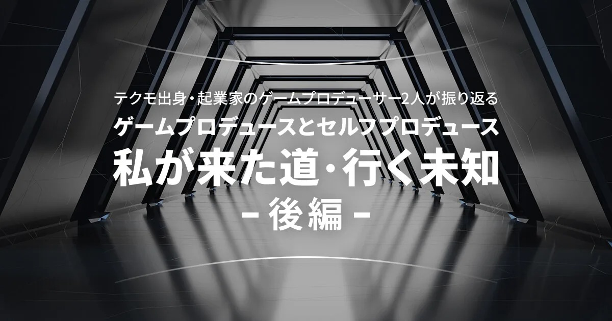 テクモ出身・起業家のゲームプロデューサー2人が振り返る「ゲームプロデュースとセルフプロデュース　私が来た道・行く未知」後編