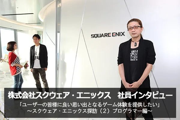 「思い出となるゲーム体験を提供したい」 株式会社スクウェア・エニックス ゲームプログラマー 菊池桂司氏