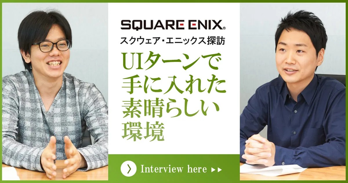 「UIターンで手に入れた素晴らしい環境」株式会社スクウェア・エニックス